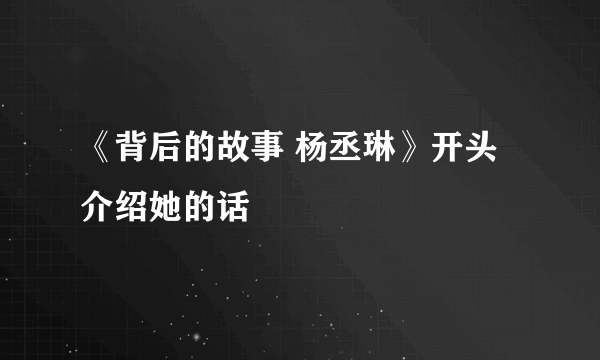 《背后的故事 杨丞琳》开头介绍她的话