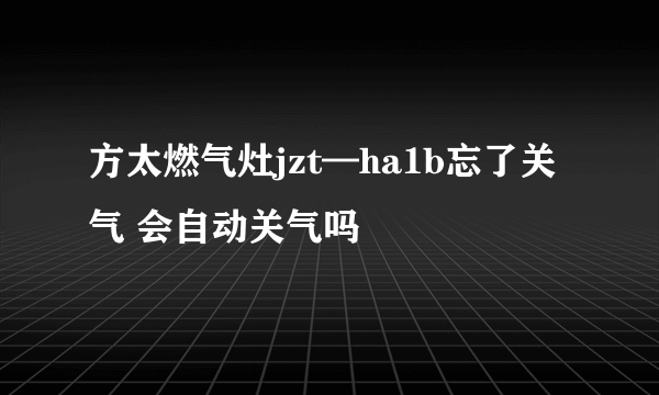 方太燃气灶jzt—ha1b忘了关气 会自动关气吗