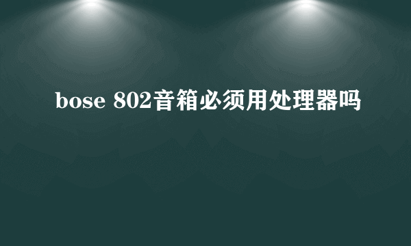 bose 802音箱必须用处理器吗