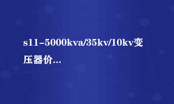 s11-5000kva/35kv/10kv变压器价格多少钱