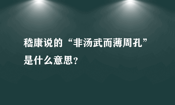 嵇康说的“非汤武而薄周孔”是什么意思？