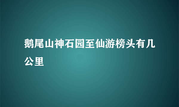 鹅尾山神石园至仙游榜头有几公里