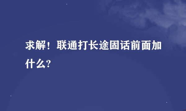 求解！联通打长途固话前面加什么?