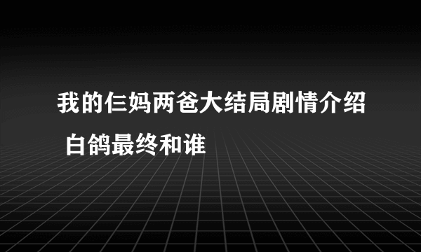 我的仨妈两爸大结局剧情介绍 白鸽最终和谁