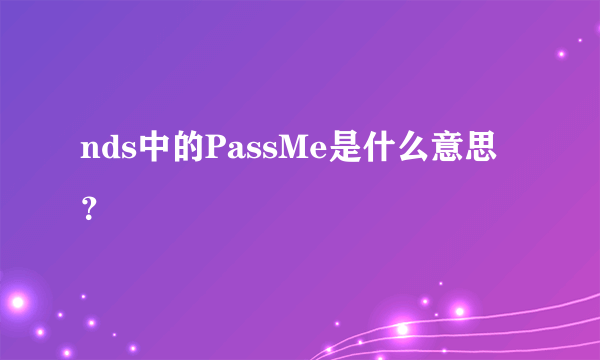 nds中的PassMe是什么意思？