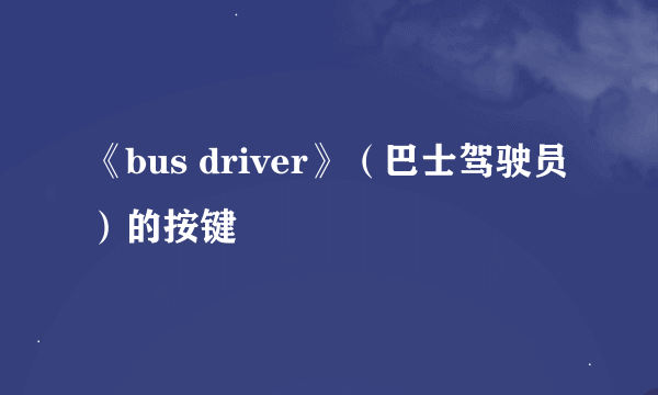 《bus driver》（巴士驾驶员）的按键