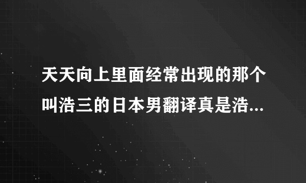 天天向上里面经常出现的那个叫浩三的日本男翻译真是浩二的弟弟么？