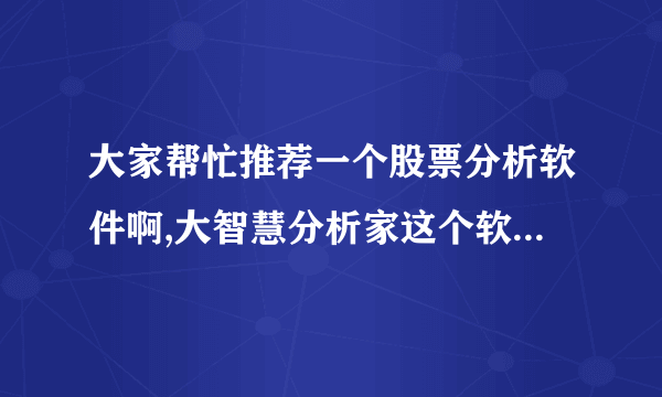 大家帮忙推荐一个股票分析软件啊,大智慧分析家这个软件怎么样啊