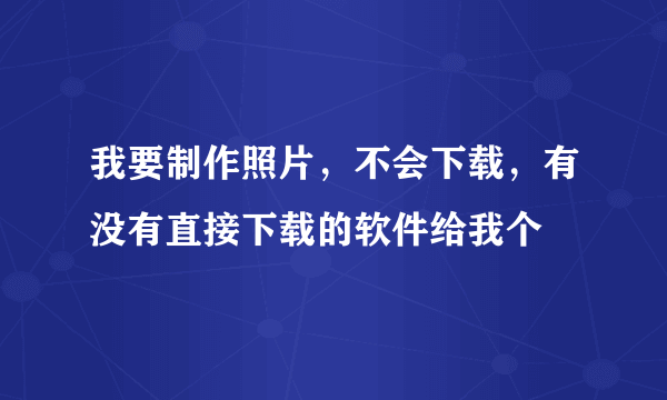 我要制作照片，不会下载，有没有直接下载的软件给我个