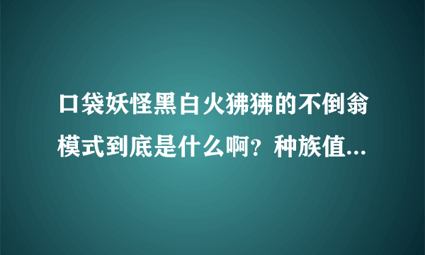 口袋妖怪黑白火狒狒的不倒翁模式到底是什么啊？种族值也会改变吗？