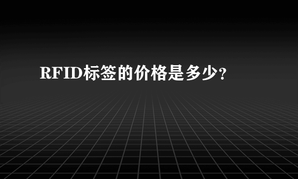 RFID标签的价格是多少？