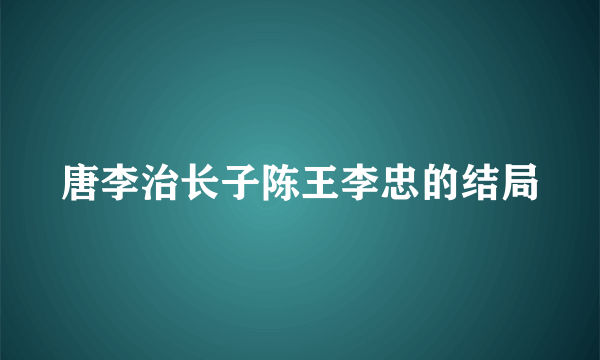 唐李治长子陈王李忠的结局