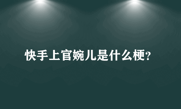 快手上官婉儿是什么梗？