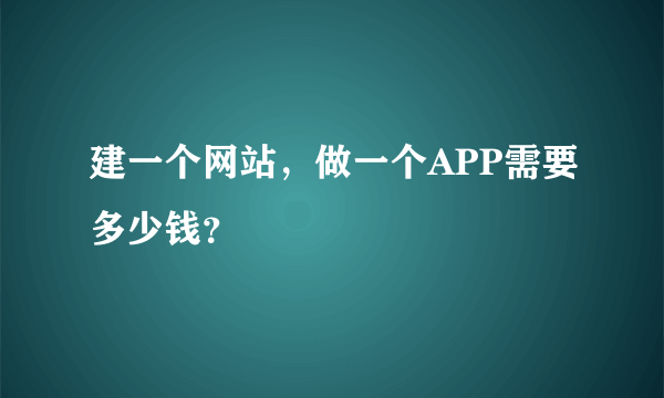 建一个网站，做一个APP需要多少钱？