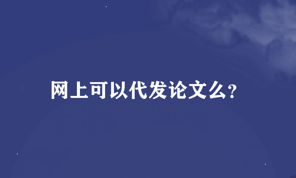 网上可以代发论文么？