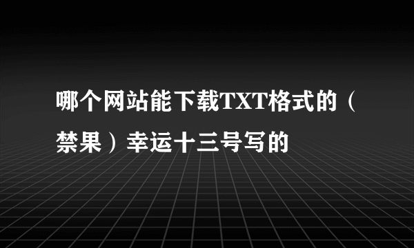 哪个网站能下载TXT格式的（禁果）幸运十三号写的