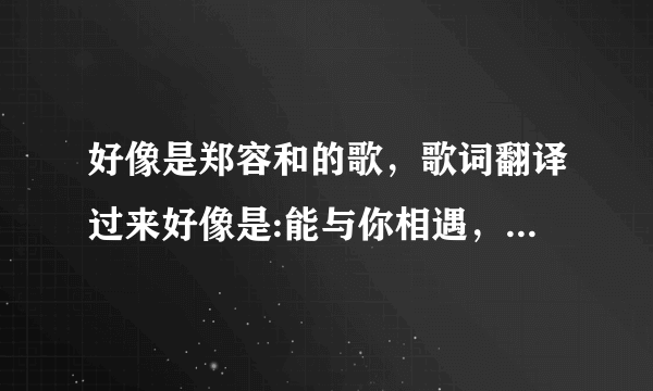 好像是郑容和的歌，歌词翻译过来好像是:能与你相遇，我很幸福，我梦想着……这首歌在110219我们结婚了红薯