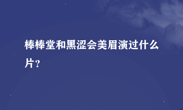 棒棒堂和黑涩会美眉演过什么片？