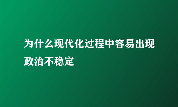 为什么现代化过程中容易出现政治不稳定