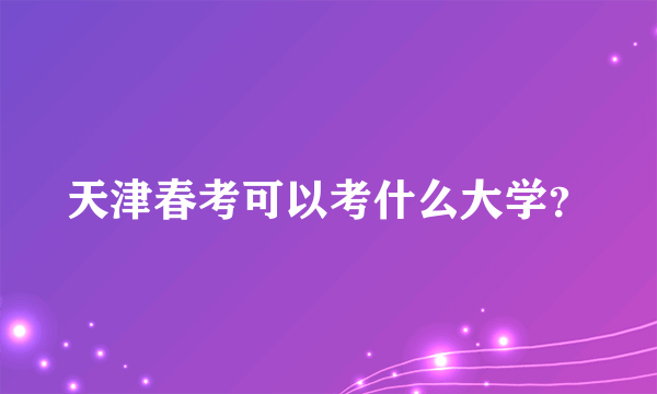 天津春考可以考什么大学？