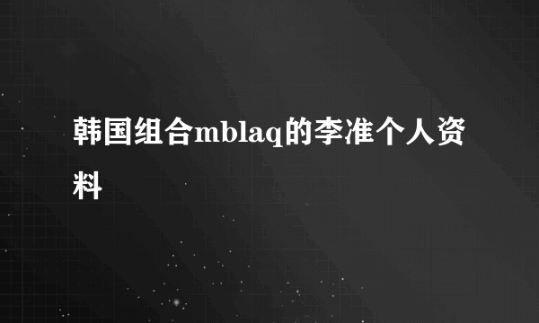 韩国组合mblaq的李准个人资料