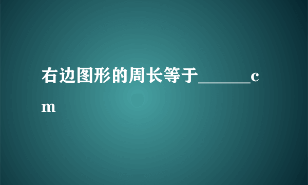 右边图形的周长等于______cm