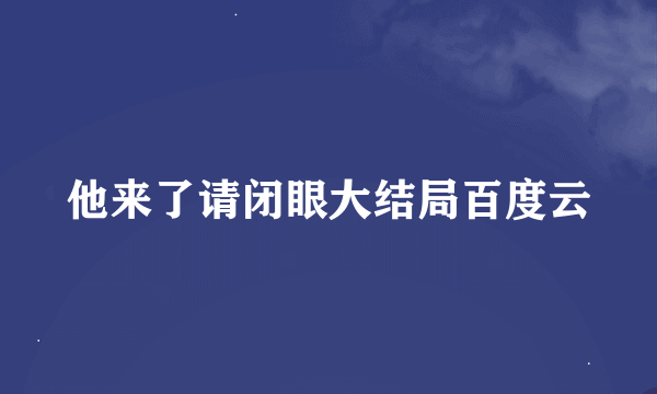 他来了请闭眼大结局百度云