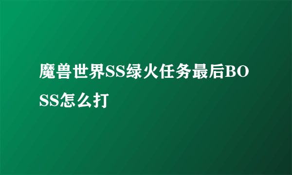 魔兽世界SS绿火任务最后BOSS怎么打