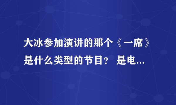 大冰参加演讲的那个《一席》是什么类型的节目？ 是电视节目？ 哪个台的？