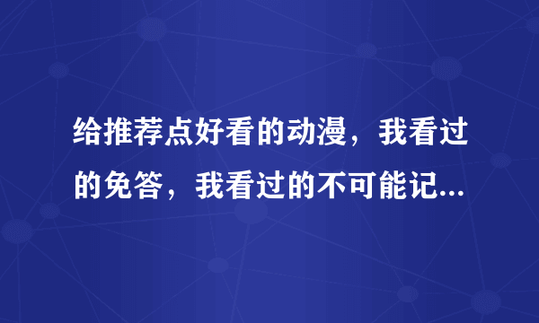 给推荐点好看的动漫，我看过的免答，我看过的不可能记得那么全，希望能有些偏门的，请记住好看的原则。