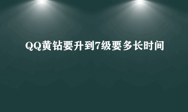 QQ黄钻要升到7级要多长时间