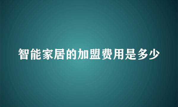 智能家居的加盟费用是多少