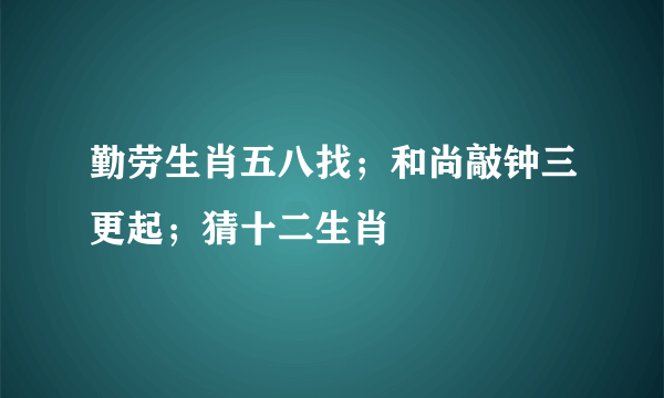 勤劳生肖五八找；和尚敲钟三更起；猜十二生肖