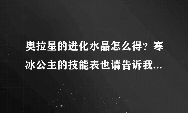 奥拉星的进化水晶怎么得？寒冰公主的技能表也请告诉我，谢谢！