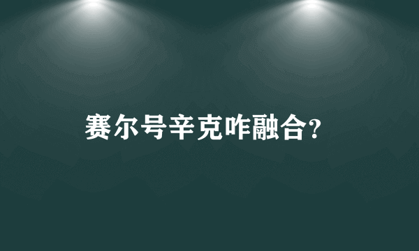 赛尔号辛克咋融合？