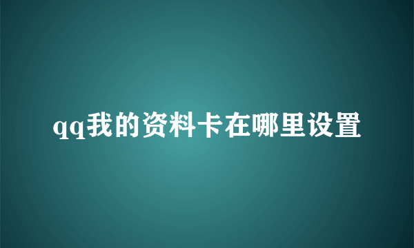 qq我的资料卡在哪里设置