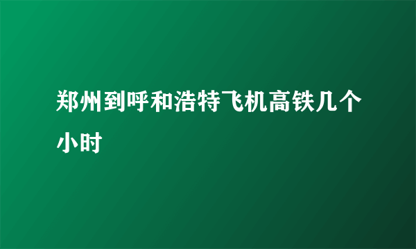 郑州到呼和浩特飞机高铁几个小时