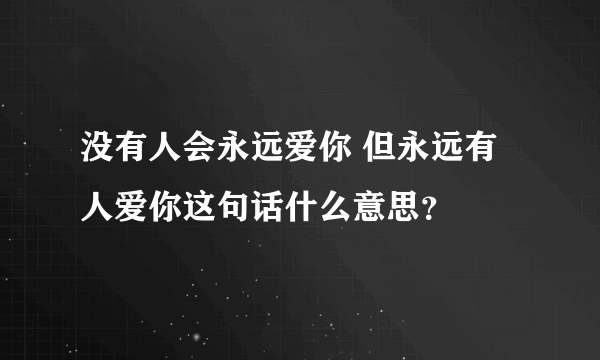 没有人会永远爱你 但永远有人爱你这句话什么意思？