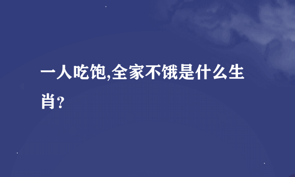 一人吃饱,全家不饿是什么生肖？