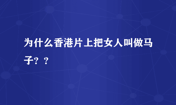 为什么香港片上把女人叫做马子？？