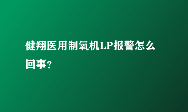 健翔医用制氧机LP报警怎么回事？