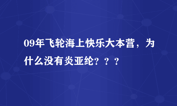 09年飞轮海上快乐大本营，为什么没有炎亚纶？？？