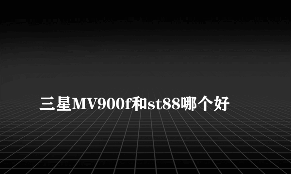 
三星MV900f和st88哪个好

