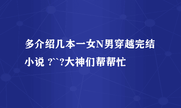 多介绍几本一女N男穿越完结小说 ?``?大神们帮帮忙