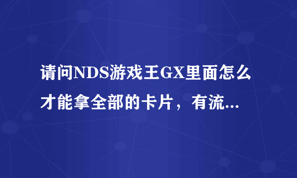 请问NDS游戏王GX里面怎么才能拿全部的卡片，有流程攻略么？