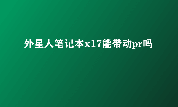 外星人笔记本x17能带动pr吗