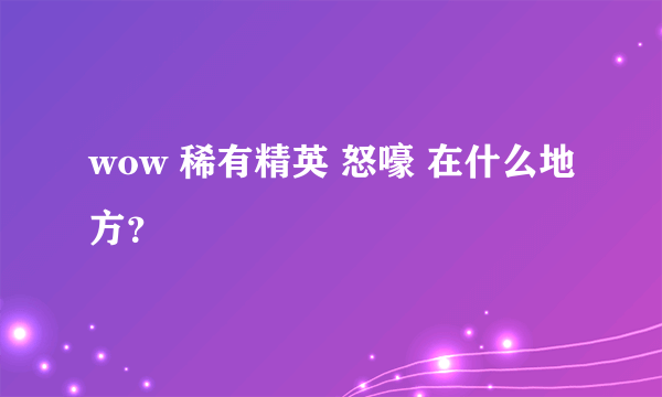 wow 稀有精英 怒嚎 在什么地方？