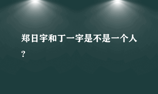 郑日宇和丁一宇是不是一个人?