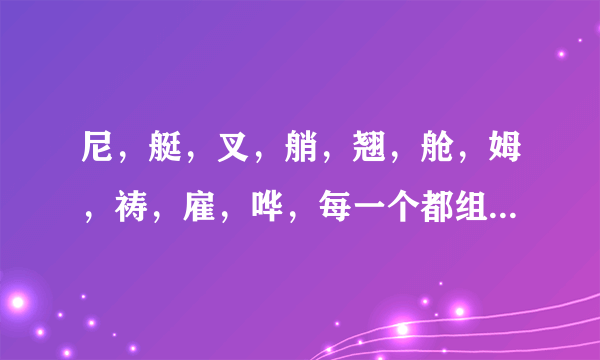 尼，艇，叉，艄，翘，舱，姆，祷，雇，哗，每一个都组组两个词语