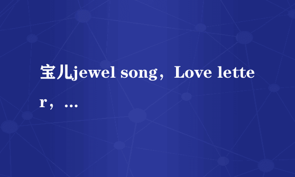 宝儿jewel song，Love letter，everyheart，Kissingyou的罗马音标